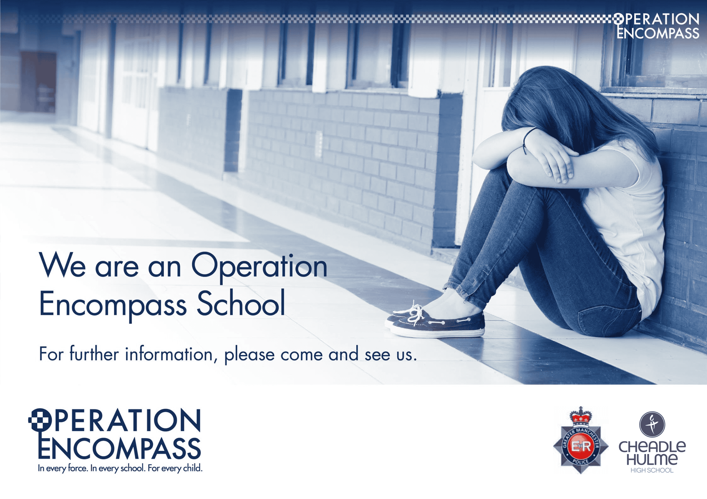 Operation Encompass- CHHS Secondary-School-Poster-v2 JF A poster for Operation Encompass at Cheadle Hulme High School. It features a girl sitting in a school corridor against a wall. She sits in a fetal position with her head down We are an Operation Encompass School For further information, please come and see us. Logos at the bottom of the poster: On the left is ‘Operation Encompass - In every force. In every school. For every child.’ On the right are the Greater Manchester Police and Cheadle Hulme High School logos.